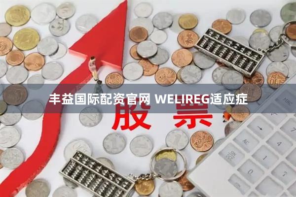丰益国际配资官网 WELIREG适应症
