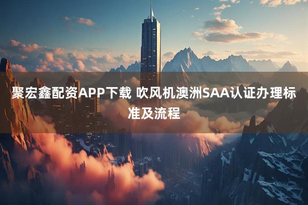 聚宏鑫配资APP下载 吹风机澳洲SAA认证办理标准及流程