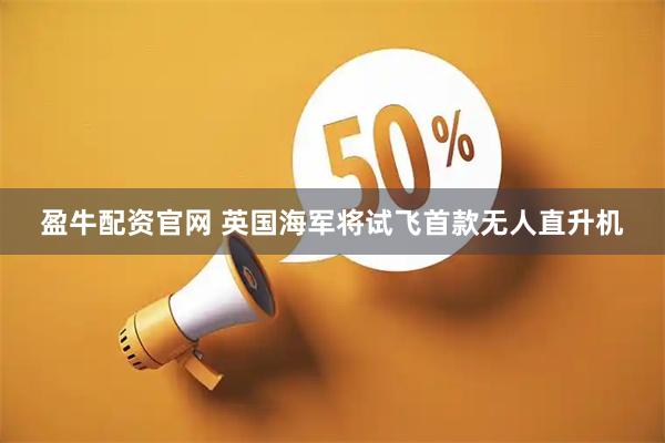 盈牛配资官网 英国海军将试飞首款无人直升机