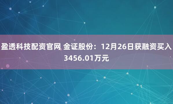 盈透科技配资官网 金证股份:12月26日获融资买入3456.01万元