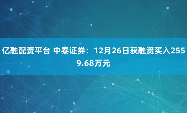 亿融配资平台 中泰证券:12月26日获融资买入2559.68万元