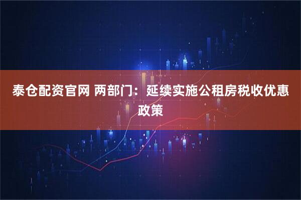 泰仓配资官网 两部门：延续实施公租房税收优惠政策