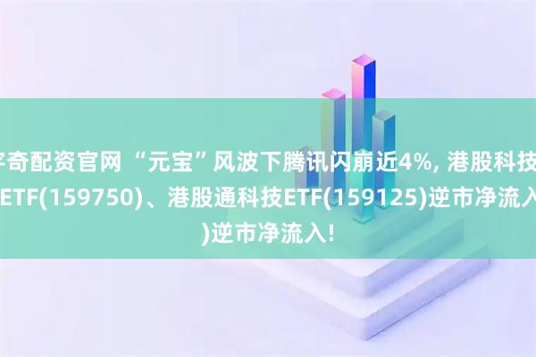 宇奇配资官网 “元宝”风波下腾讯闪崩近4%, 港股科技50ETF(159750)、港股通科技ETF(159125)逆市净流入!