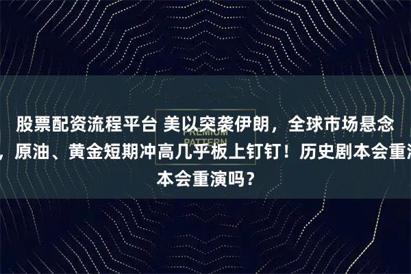 股票配资流程平台 美以突袭伊朗，全球市场悬念再起，原油、黄金短期冲高几乎板上钉钉！历史剧本会重演吗？