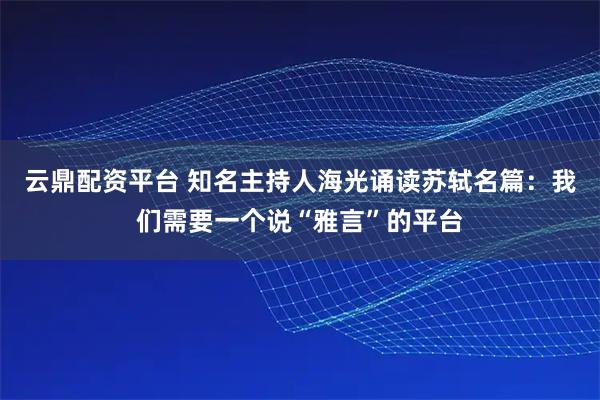 云鼎配资平台 知名主持人海光诵读苏轼名篇：我们需要一个说“雅言”的平台