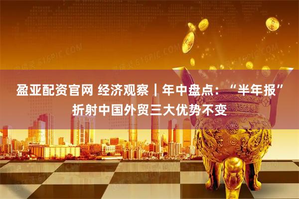 盈亚配资官网 经济观察｜年中盘点：“半年报”折射中国外贸三大优势不变