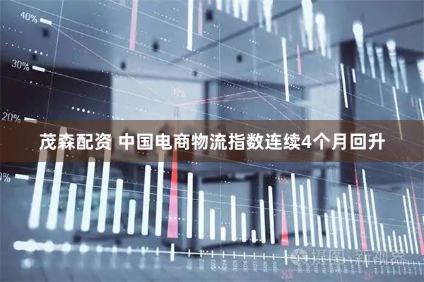 茂森配资 中国电商物流指数连续4个月回升