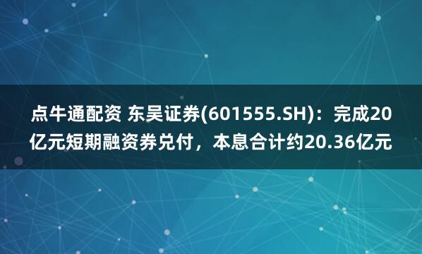 点牛通配资 东吴证券(601555.SH)：完成20亿元短期融资券兑付，本息合计约20.36亿元