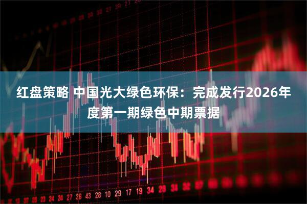 红盘策略 中国光大绿色环保：完成发行2026年度第一期绿色中期票据