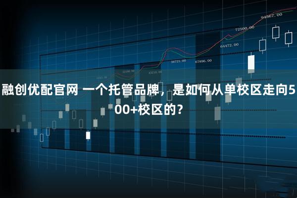 融创优配官网 一个托管品牌，是如何从单校区走向500+校区的？